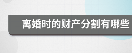 离婚时的财产分割有哪些