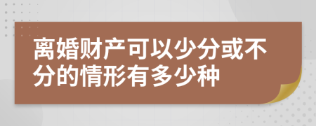 离婚财产可以少分或不分的情形有多少种