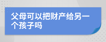 父母可以把财产给另一个孩子吗