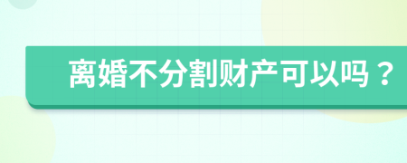 离婚不分割财产可以吗？