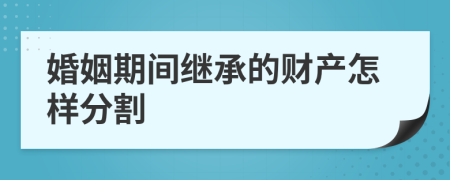 婚姻期间继承的财产怎样分割