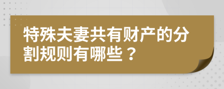 特殊夫妻共有财产的分割规则有哪些？