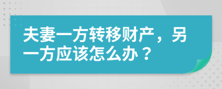 夫妻一方转移财产，另一方应该怎么办？