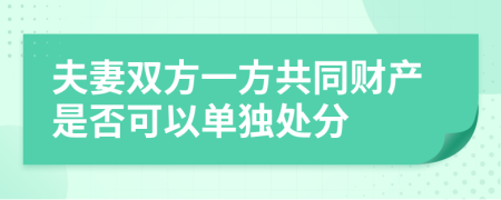 夫妻双方一方共同财产是否可以单独处分