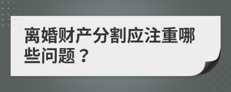 离婚财产分割应注重哪些问题？