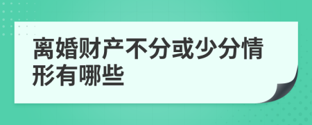 离婚财产不分或少分情形有哪些