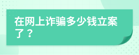 在网上诈骗多少钱立案了？