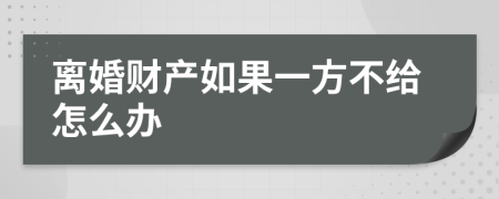 离婚财产如果一方不给怎么办