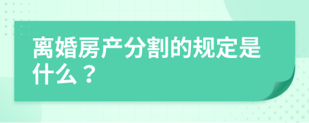 离婚房产分割的规定是什么？