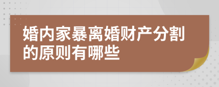 婚内家暴离婚财产分割的原则有哪些