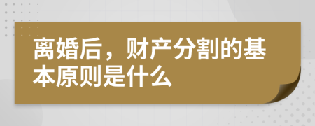 离婚后，财产分割的基本原则是什么