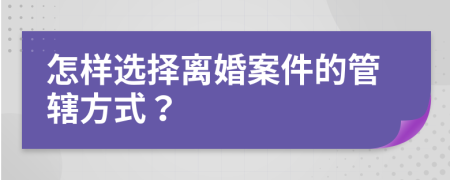 怎样选择离婚案件的管辖方式？