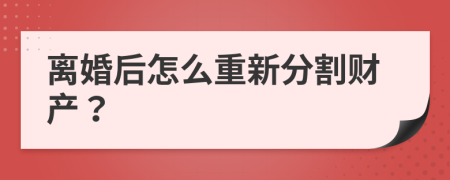 离婚后怎么重新分割财产？