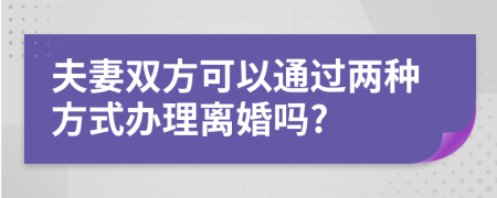 夫妻双方可以通过两种方式办理离婚吗?