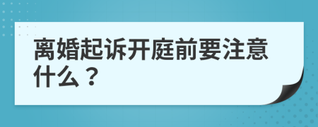 离婚起诉开庭前要注意什么？