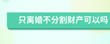 只离婚不分割财产可以吗