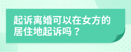 起诉离婚可以在女方的居住地起诉吗？