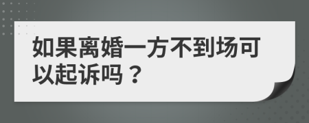 如果离婚一方不到场可以起诉吗？