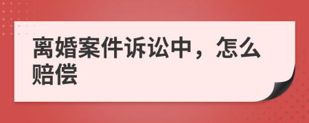 离婚案件诉讼中，怎么赔偿