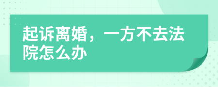 起诉离婚，一方不去法院怎么办