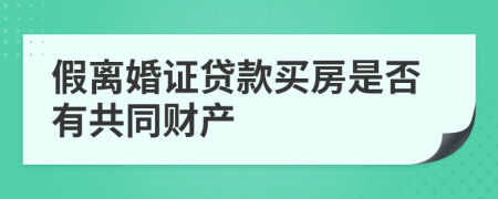 假离婚证贷款买房是否有共同财产