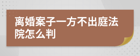 离婚案子一方不出庭法院怎么判