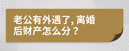 老公有外遇了, 离婚后财产怎么分？