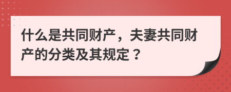 什么是共同财产，夫妻共同财产的分类及其规定？