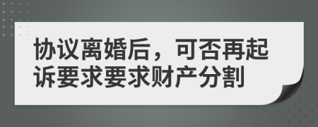 协议离婚后，可否再起诉要求要求财产分割