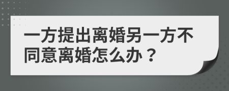 一方提出离婚另一方不同意离婚怎么办？