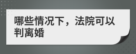 哪些情况下，法院可以判离婚