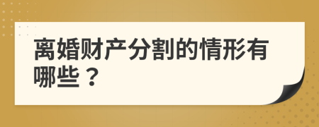 离婚财产分割的情形有哪些？