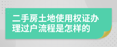 二手房土地使用权证办理过户流程是怎样的