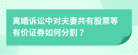 离婚诉讼中对夫妻共有股票等有价证券如何分割？