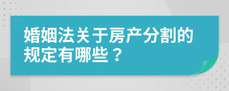 婚姻法关于房产分割的规定有哪些？