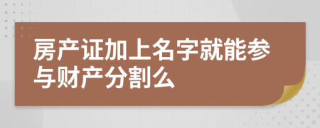 房产证加上名字就能参与财产分割么