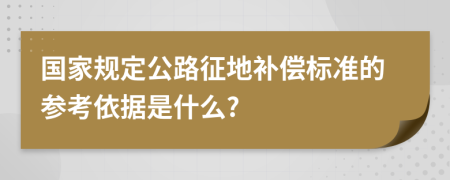 国家规定公路征地补偿标准的参考依据是什么?