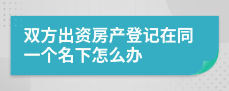 双方出资房产登记在同一个名下怎么办