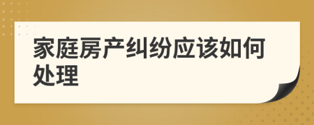 家庭房产纠纷应该如何处理