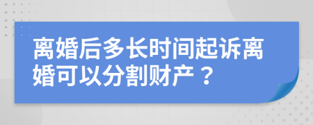 离婚后多长时间起诉离婚可以分割财产？