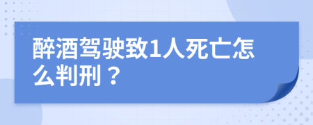 醉酒驾驶致1人死亡怎么判刑？