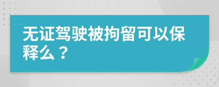 无证驾驶被拘留可以保释么？