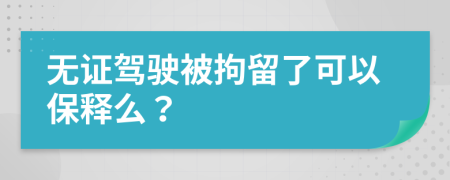 无证驾驶被拘留了可以保释么？