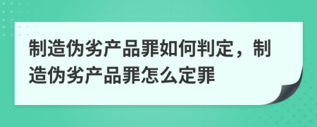 制造伪劣产品罪如何判定，制造伪劣产品罪怎么定罪