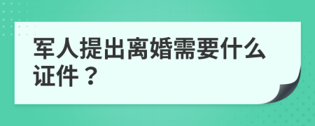 军人提出离婚需要什么证件？