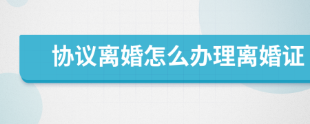 协议离婚怎么办理离婚证