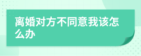 离婚对方不同意我该怎么办