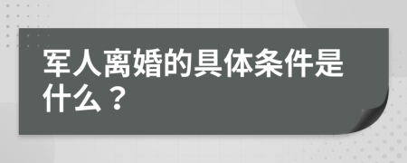 军人离婚的具体条件是什么？