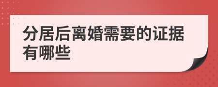 分居后离婚需要的证据有哪些