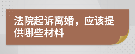 法院起诉离婚，应该提供哪些材料